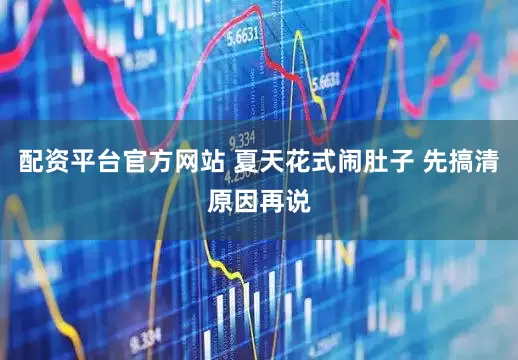 配资平台官方网站 夏天花式闹肚子 先搞清原因再说