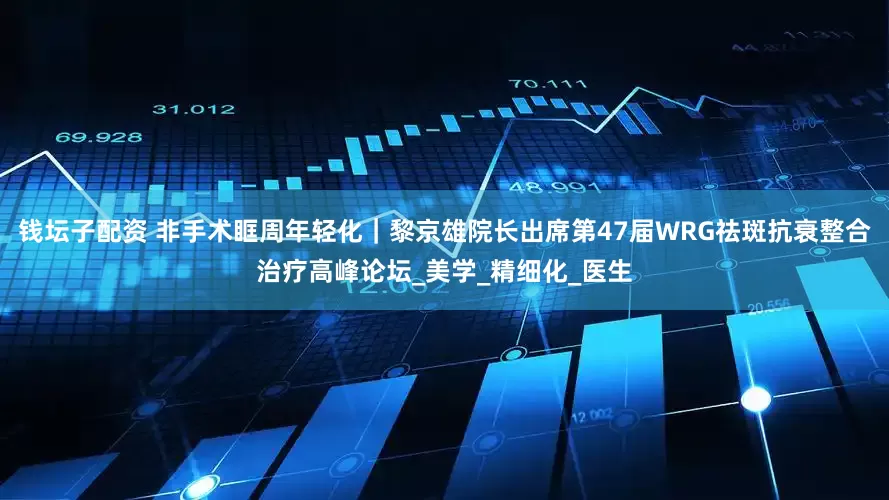 钱坛子配资 非手术眶周年轻化｜黎京雄院长出席第47届WRG祛斑抗衰整合治疗高峰论坛_美学_精细化_医生