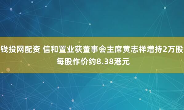 钱投网配资 信和置业获董事会主席黄志祥增持2万股 每股作价约8.38港元