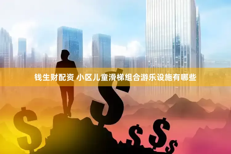 钱生财配资 小区儿童滑梯组合游乐设施有哪些