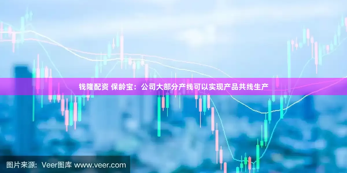 钱隆配资 保龄宝：公司大部分产线可以实现产品共线生产