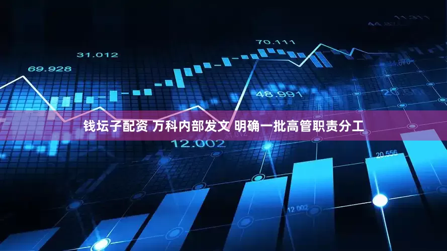 钱坛子配资 万科内部发文 明确一批高管职责分工